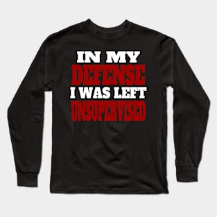 In My Defense I Was Left Unsupervised,,, Long Sleeve T-Shirt